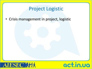 Project Logistic
• Crisis management in project, logistic
 