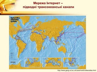 Мережа Інтернет –
підводні трансокеанські канали




                    http://www.geog.ucl.ac.uk/casa/martin/atlas/atlas.html
 