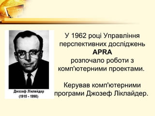 У 1962 році Управління
 перспективних досліджень
           APRA
     розпочало роботи з
 комп'ютерними проектами.

   Керував комп'ютерними
програми Джозеф Ліклайдер.
 