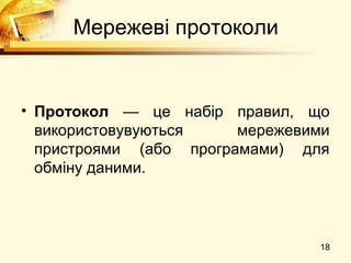 Мережеві протоколи


• Протокол — це набір правил, що
  використовувуються    мережевими
  пристроями (або програмами) для
  обміну даними.



                                18
 