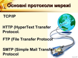 Основні протоколи мережі

TCP/IP

HTTP (HyperText Transfer
Protocol)
FTP (File Transfer Protocol

SMTP (Simple Mail Transfer
Protocol
 