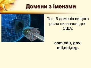 Домени з іменами

      Так, 6 доменiв вищого
       рiвня визначенi для
               США:


         сom,edu, gov,
          mil,net,org.
 