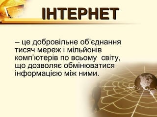 ІНТЕРНЕТ
– це добровільне об’єднання
тисяч мереж і мільйонів
комп’ютерів по всьому світу,
що дозволяє обмінюватися
інформацією між ними.
 