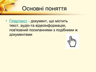 Основні поняття
• Гіпертекст - документ, що містить
  текст, аудіо-та відеоінформацію,
  пов'язаний посиланнями з подібними ж
  документами
 