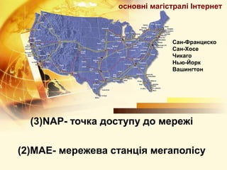 основні магістралі Інтернет



                                Сан-Франциско
                                Сан-Хосе
                                Чикаго
                                Нью-Йорк
                                Вашингтон




  (3)NAP- точка доступу до мережі

(2)MAE- мережева станція мегаполісу
 
