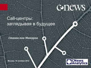 Сall-центры:
заглядывая в будущее


Станислав Макаров




Москва, 16 октября 2012
 