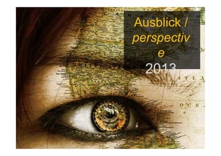 Ausblick /
perspectiv
    e
  2013
 