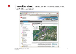 Umweltzustand – stellte viele der Themen aus ecoGIS mit
vereinfachter Legende dar




Map.bafu.admin.ch | User Story BAFU                       7
Tom Klingl
 