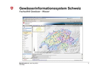 Gewässerinformationssystem Schweiz
Fachauftritt Gewässer - Wasser




Map.bafu.admin.ch | User Story BAFU   9
Tom Klingl
 