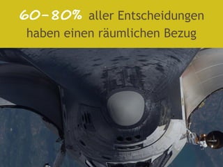 60-80% aller Entscheidungen
 haben einen räumlichen Bezug
 