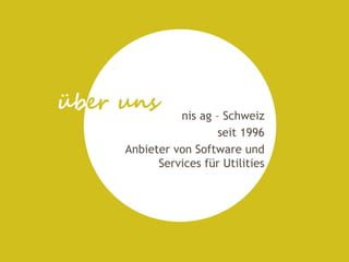 übout me
  er uns       nis ag – Schweiz
                       seit 1996
     Anbieter von Software und
           Services für Utilities
 