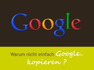 Google
Warum nicht einfach   TM



       kopieren ?
 