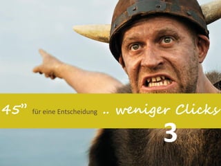 45’’   für eine Entscheidung   .. weniger Clicks

                                       3
 
