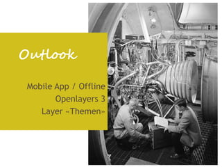 Outlook

 Mobile App / Offline
        Openlayers 3
    Layer «Themen»
 