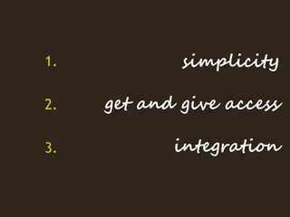 1.           simplicity

2.   get and give access

3.          integration
 