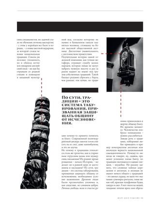 ских специалистов, их задачей ста-   ный код, согласно которому не
ло не обучение летному мастерству    нужно в буквальном смысле кла-
– с этим у корейцев все было в по-   няться человеку, стоящему на бо-
рядке, – а ломка жесткой иерархии,   лее высокой общественной лест-
за которой стояла ве-                нице. Достаточно уважительного,
ковая национальная                   с достоинством приветствия.
традиция. Совсем уж                  Поучительная история одной от-
неловко упоминать,                   дельной компании, как точная ме-
но в обиход летчи-                   тафора, отражает судьбу целых
ков внедрили англий-                 народов, которые никак не могут
ский язык – их как бы                набрать нужную высоту и раз за
отрывали от родной                   разом падают на землю под гру-
стихии и помещали                    зом собственных традиций. Такой
в западный культур-                  балласт разумно сбросить с борта,
                                     чем раньше, тем лучше, но тради-




                                     По сути, тра-
                                     диции – это
                                     система табу-
                                     ирования, при-
                                     званная защи-
                                     щать общину
                                     от исчезнове-                                       зонно приносились в
                                     ния.                                                жертву общему благу.
                                                                                         Но времена меняют-
                                                                                         ся. Человечество изо-
                                                                                         брело пенициллин –
                                     ции почему-то принято почитать                      можно расслабиться.
                                     за благо. Современный политкор-                     Заводя речь о тради-
                                     ректный дискурс многое готов спи-                   циях, поборники лю-
                                     сать на ее счет, даже каннибализм,                  бят приводить в при-
                                     и это не шутка.                       мер консерватизм англичан или
                                     Но почему к традициям относят-        японскую верность национальной
                                     ся столь же трепетно, как к старин-   самоидентичности. Почему-то ни-
                                     ным этрусским вазам или шумер-        когда не говорят, ну, скажем, про
                                     ским письменам? Их роднит время       менее успешное племя банту, по
                                     рождения – начало Истории, – но       традиции охотящееся и едящее пиг-
                                     делает ли в равной мере ее досто-     меев, – неудобно. Но рискну зая-
                                     янием и наследием? По сути, тра-      вить, что сложные чайные цере-
                                     диции – это система табуирования,     монии и англичан, и японцев не
                                     призванная защищать общину от         имеют ничего общего с традицией
                                     исчезновения, необходимое усло-       – это милые сердцу, но мало что зна-
                                     вие выживания. Древние люди           чащие сувениры-ритуалы, такие же
                                     были чрезвычайно уязвимы и,           как кэб, красная телефонная будка,
                                     как следствие, не слишком добры.      сакура и сакэ. А вот охота на людей,
                                     Личная свобода, воля и счастье ре-    поедание печени врага или обреза-



                                                                                      м а р т 2 0 1 3 e s q u i re 3 5
 