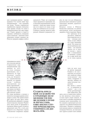 поступки и намерения


вз гл я д

ние у маленьких девочек – именно     дуальности. Редко где встретишь      рец, но, как я не раз убеждалась,
традиция. В ее основе лежит жер-     такую преданность традициям, как     реальная власть находится в руках
твоприношение – чем страшней,        за высокой непроницаемой стеной      немолодых женщин, хранитель-
тем лучше. Тотемы, покровители       махалли – люди здесь живут так же,   ниц истины.
первобытных народов отличались       как сто и двести лет назад, и горе   Впервые попав в Южном
злым нравом, потому что злым и       тому, кто выбивается из ее устоев.   Казахстане в махаллю, в ее увитые
непредсказуемым был мир вокруг       Главным в махалле является изби-     виноградной лозой внутренние
них. Судить предков за какие-то      раемый общиной уважаемый ста-        дворики, я была очарована. Даром
странные особенности поведения                                                        что приехала из-за
глупо и нечестно – еще более глупо                                                     жестокого убийства:
продолжать упорно следовать им.                                                        была вырезана вся се-
Попутно предавая анафеме любого                                                        мья – молодая жен-
                                                                                       щина, ее мать, бабуш-
                                                                                       ка и двое маленьких
                                                                                       детей. Это сделал же-
                                                                                       натый любовник жен-
                                                                                       щины – вся махалля
                                                                                       жалела его и писа-
                                                                                       ла письма с прось-
                                                                                       бой о помиловании.
                                                                                       А женщину осужда-
                                                                                       ли, и даже детей как-
                                                                                       то не очень жалели,

осмелившегося сказать
хоть полслова против.
Современные жер-
твоприношения тра-
дициям не всег-                                                                        ведь их мать пош-
да столь очевидно                                                                      ла против традиций.
кровожадны, как в                                                                      Уезжала я из села с
древности, но пере-                                                                    чувством, что несчаст-
малывают судьбы                                                                        ное семейство убива-
столь же бестрепет-                                                                    ла вся махалля – мед-
но. Среднеазиатская                                                                    ленно, изощренно и
махалля, на первый                                                                     жестоко, община из-
взгляд – особенно                                                                      давна поступает так с
иностранный, осо-                                                                      изгоями.
бенно европейский, –                                                                   Вся жизнь в махал-
как живописная, ми-                                                                    ле – от рождения до
лая сердцу пастораль.                                                                  смерти – раз и на-
Противостоять обая-
нию махалли трудно.                  Судить пред-                                      всегда регламентиро-
                                                                                       вана обществом. Как
По утрам женщины в платках и         ков за какие-то                      жить, кого и в какой день любить,
цветастых шальварах дружно метут     странные осо-                        на ком жениться, когда рожать –
дворы и улицы. Все приветствуют
                                     бенности по-                         за всем строго следит махалля. А
друг друга, все друг друга знают.
Во внутренних двориках в тандуре     ведения глупо                        если в ком-то случайно оказывается
                                                                          слишком много жизнелюбия, что-
пекутся вкусные лепешки. Играют      и нечестно,                          бы следовать одинаковой для всех
дети, много детей. В праздники в     еще более глу-                       дорогой, того община безжалостно
огромном общем казане готовится
                                     по продолжать                        уничтожает. Недавно в самарканд-
ароматный плов. Но у этой спло-
ченности есть оборотная сторона      упорно следо-                        ской махалле, рядом со знаменитой
                                                                          площадью Регистан, где иностран-
– абсолютное неприятие индиви-       вать им.                             ные туристы делают свои снимки



3 6 e s q u i re м а р т 2 0 1 3
 