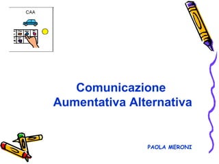 Comunicazione
Aumentativa Alternativa

PAOLA MERONI

 