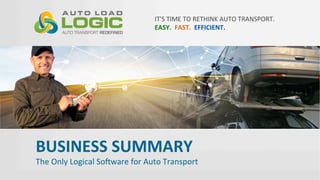 IT'S	
  TIME	
  TO	
  RETHINK	
  AUTO	
  TRANSPORT.
EASY.	
  	
  FAST.	
  	
  EFFICIENT.	
  	
  
BUSINESS	
  SUMMARY	
  
The	
  Only	
  Logical	
  So<ware	
  for	
  Auto	
  Transport	
  
 