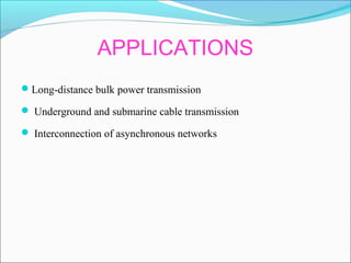 APPLICATIONS
Long-distance bulk power transmission
 Underground and submarine cable transmission
 Interconnection of asynchronous networks
 