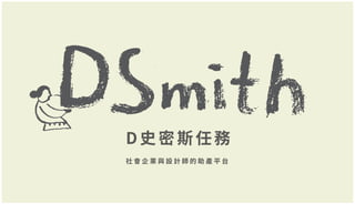 D 史密斯任務
社 會 企 業 與 設 計 師 的 助 產 平 台
 