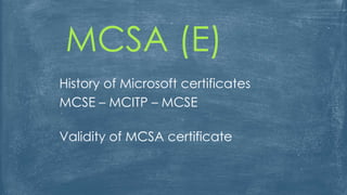 MCSA (E)
History of Microsoft certificates
MCSE – MCITP – MCSE
Validity of MCSA certificate
 