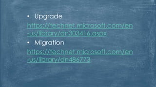 • Upgrade
https://technet.microsoft.com/en
-us/library/dn303416.aspx
• Migration
https://technet.microsoft.com/en
-us/library/dn486773
 