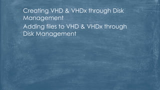 Creating VHD & VHDx through Disk
Management
Adding files to VHD & VHDx through
Disk Management
 