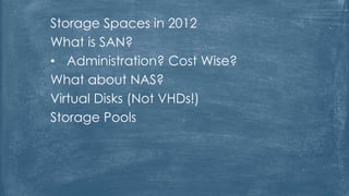 Storage Spaces in 2012
What is SAN?
• Administration? Cost Wise?
What about NAS?
Virtual Disks (Not VHDs!)
Storage Pools
 