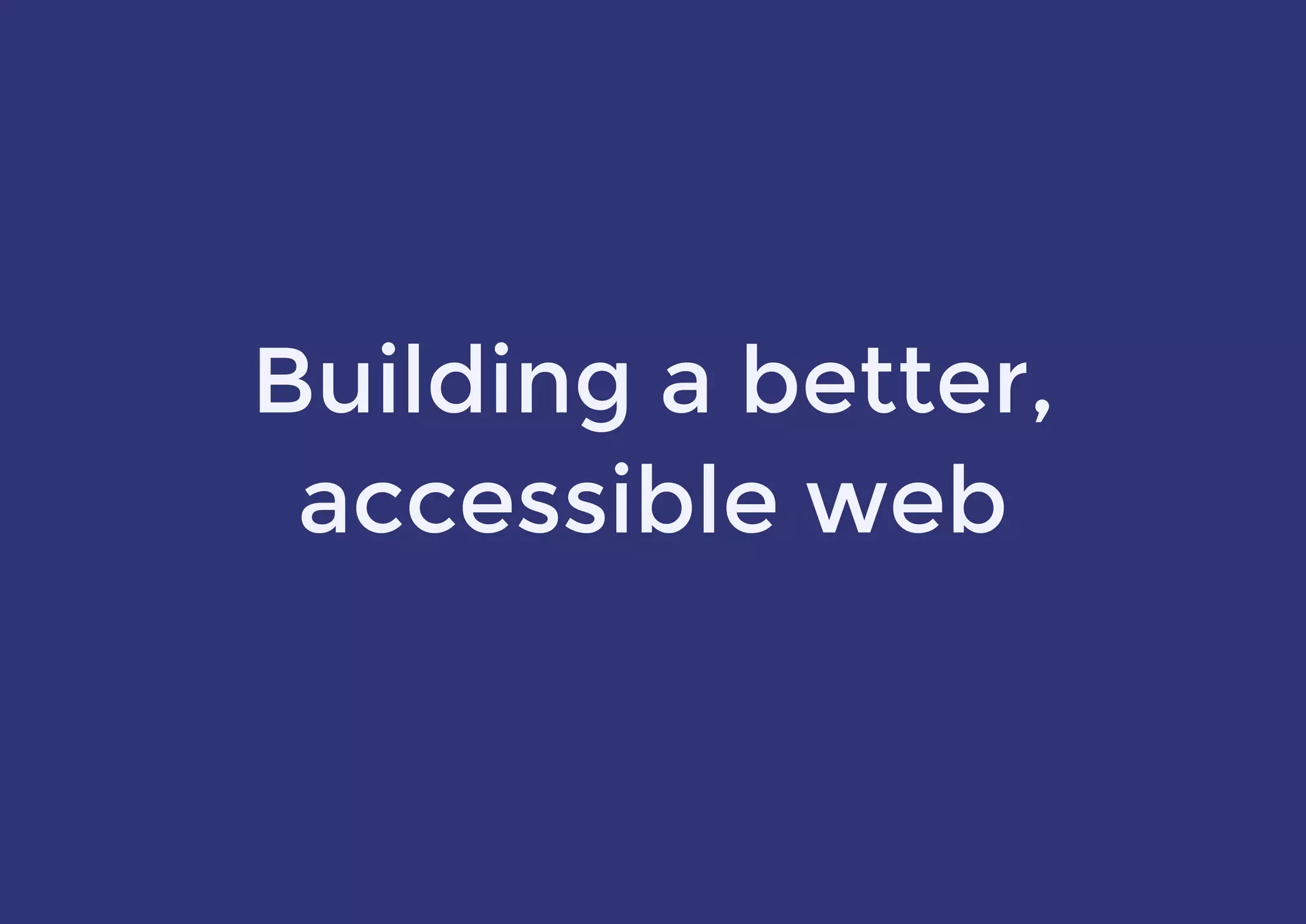 Building a better,
accessible web
 