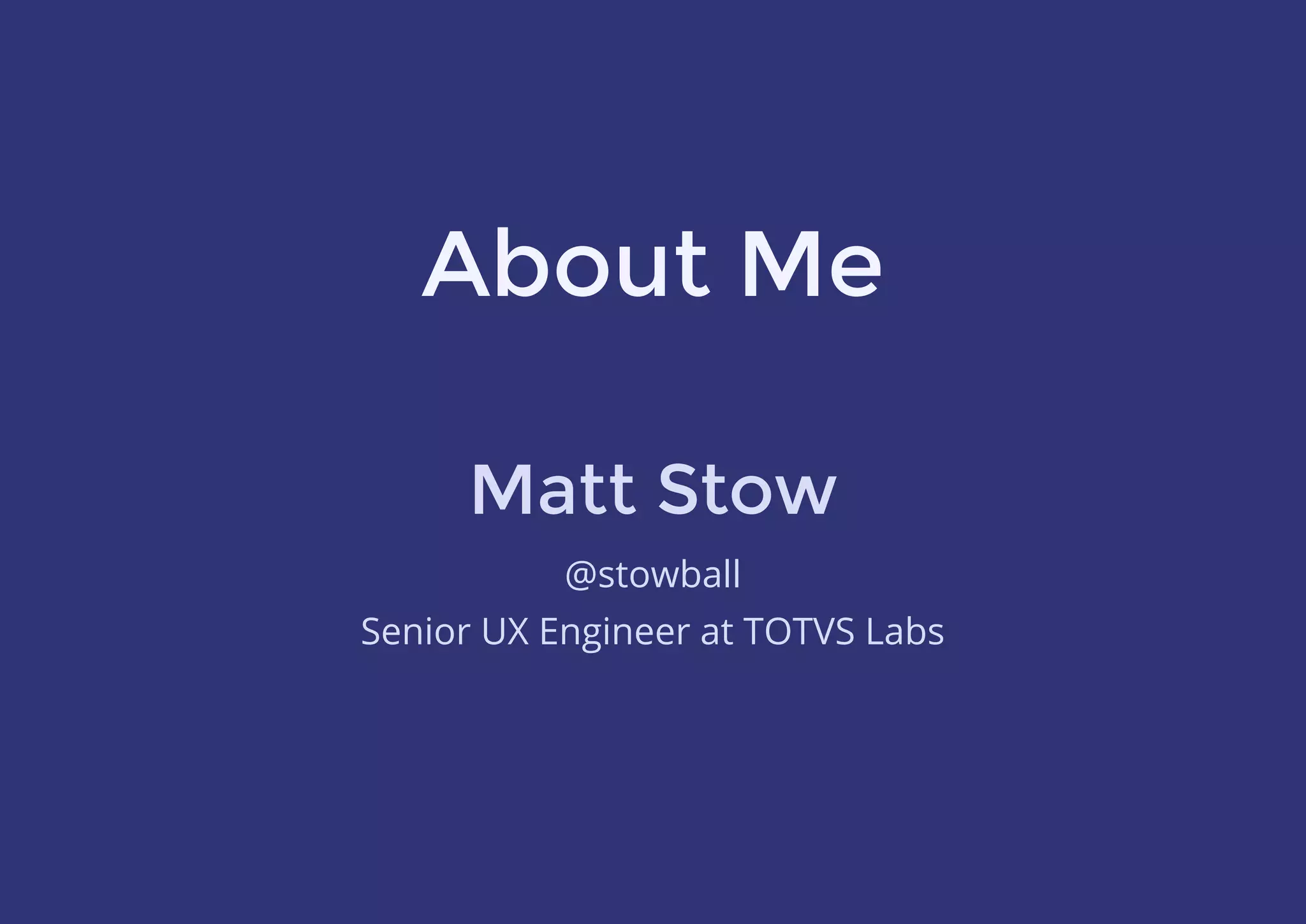 About Me
Matt Stow
@stowball
Senior UX Engineer at TOTVS Labs
 