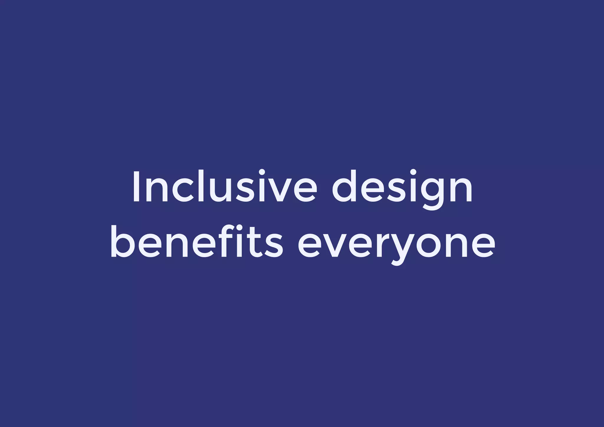Inclusive design
benefits everyone
 