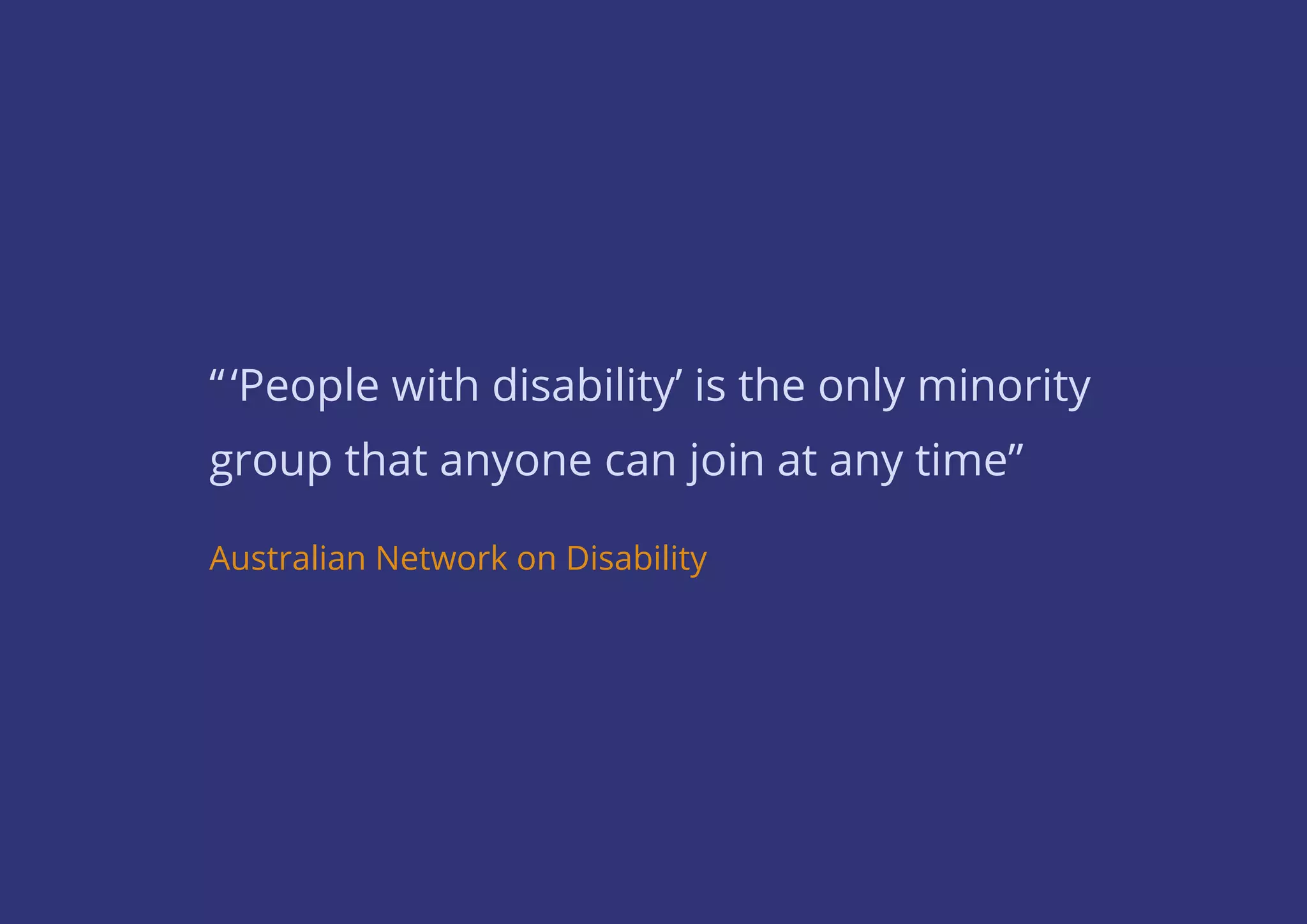 “‘People with disability’ is the only minority
group that anyone can join at any time”
Australian Network on Disability
 