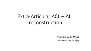 Extra-Articular ACL – ALL
reconstruction
Presented by: Dr. Milind
Moderated by: Dr. Ajay
 