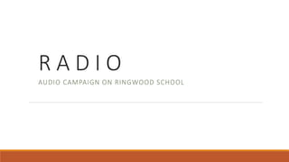 R A D I O
AUDIO CAMPAIGN ON RINGWOOD SCHOOL
 