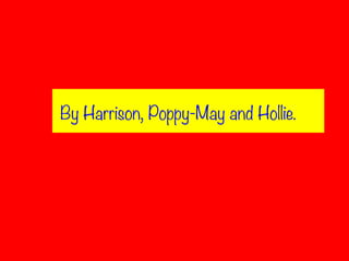 By Harrison, Poppy-May and Hollie.

 