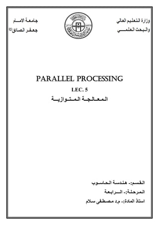 Parallel Processing
LEC. 5
‫الـمـعــالـجــة‬
‫الـ‬
‫مــتــوازيـــة‬
‫ال‬
‫ـ‬
‫ق‬
‫ـ‬
‫س‬
‫ـ‬
:‫م‬
-
‫ه‬
‫ـ‬
‫ن‬
‫ـ‬
‫دس‬
‫ـ‬
‫ال‬ ‫ة‬
‫ـ‬
‫ح‬
‫ـ‬
‫اس‬
‫ــ‬
‫وب‬
‫ال‬
‫ـ‬
‫م‬
‫ـ‬
‫رح‬
‫ـ‬
‫ل‬
‫ـ‬
:‫ة‬
-
‫ال‬
‫ــــ‬
‫راب‬
‫ـ‬
‫ع‬
‫ـ‬
‫ة‬
:‫المادة‬ ‫استاذ‬
-
‫سـالم‬ ‫مـصـطـفى‬ ‫د‬.‫م‬
 