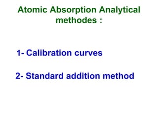 Atomic Absorption Analytical
methodes :
1- Calibration curves
2- Standard addition method
 