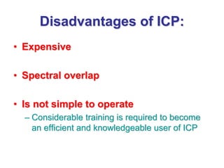 Disadvantages of ICP:
• Expensive
• Spectral overlap
• Is not simple to operate
– Considerable training is required to become
an efficient and knowledgeable user of ICP
 
