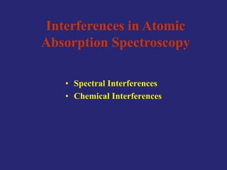 Interferences in Atomic
Absorption Spectroscopy
• Spectral Interferences
• Chemical Interferences
 