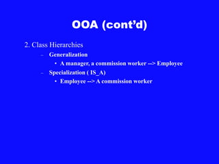 OOA (cont’d)
2. Class Hierarchies
– Generalization
• A manager, a commission worker --> Employee
– Specialization ( IS_A)
• Employee --> A commission worker
 