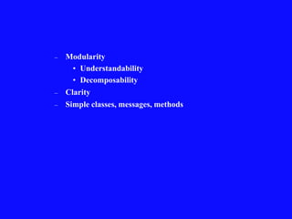 – Modularity
• Understandability
• Decomposability
– Clarity
– Simple classes, messages, methods
 