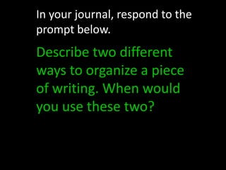 In your journal, respond to the prompt below.Describe two different ways to organize a piece of writing. When would you use these two?