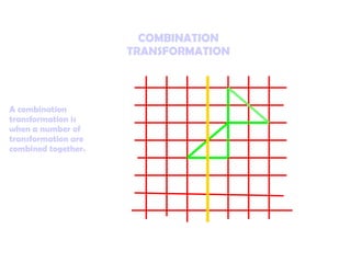 COMBINATION TRANSFORMATION A combination transformation is when a number of transformation are combined together.  
