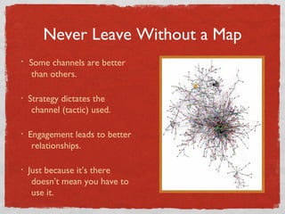 Never Leave Without a Map Some channels are better    than others. Strategy dictates the   channel (tactic) used.  Engagement leads to better   relationships. Just because it’s there   doesn’t mean you have to   use it. 
