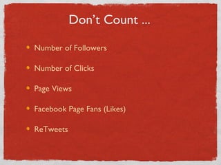 Don’t Count ... Number of Followers Number of Clicks Page Views Facebook Page Fans (Likes) ReTweets 