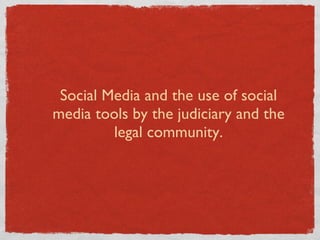 Social Media and the use of social media tools by the judiciary and the legal community. 
