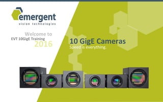 EVT 10GigE Training
Welcome to
2016 10 GigE Cameras
Speed is everything.
 