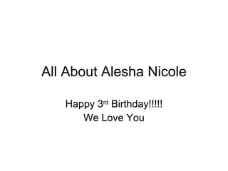 All About Alesha Nicole Happy 3 rd  Birthday!!!!! We Love You 