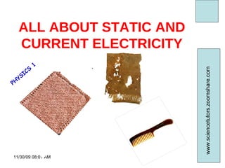 ALL ABOUT STATIC AND CURRENT ELECTRICITY 06/06/09   07:49 PM www.sciencetutors.zoomshare.com  PHYSICS 1 
